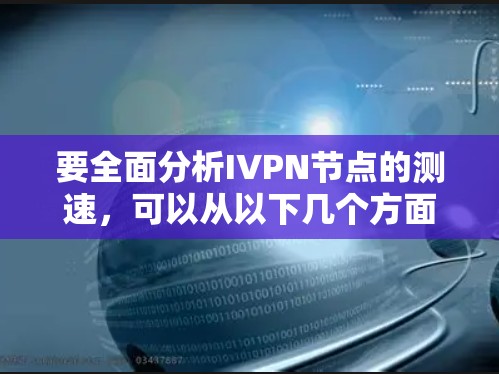 要全面分析IVPN节点的测速，可以从以下几个方面进行评估
