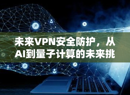 未来VPN安全防护，从AI到量子计算的未来挑战