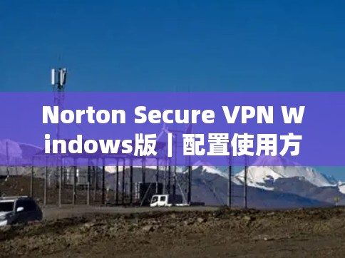Norton Secure VPN Windows版｜配置使用方法