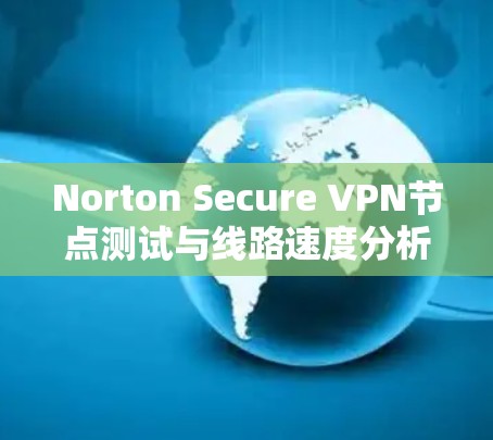 Norton Secure VPN节点测试与线路速度分析