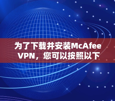为了下载并安装McAfee VPN，您可以按照以下步骤进行