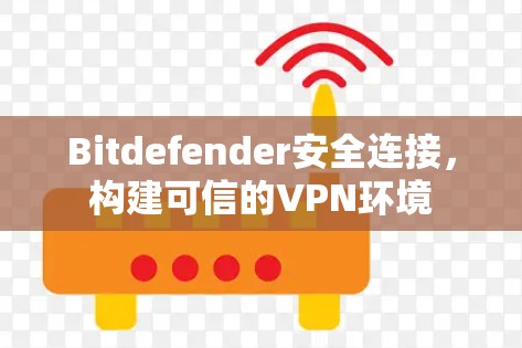 Bitdefender安全连接，构建可信的VPN环境