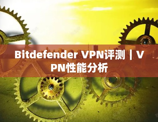 Bitdefender VPN评测｜VPN性能分析