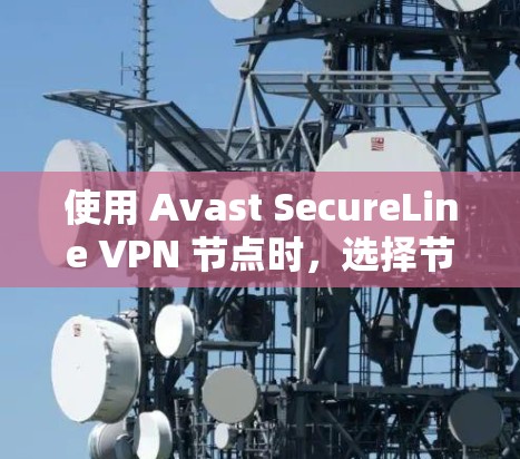 使用 Avast SecureLine VPN 节点时，选择节点的优先级和性能测试是一个至关重要的步骤。以下是关于如何选择节点和进行速度测试的详细指南