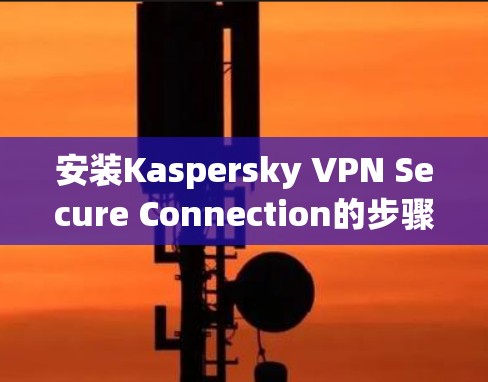 安装Kaspersky VPN Secure Connection的步骤如下