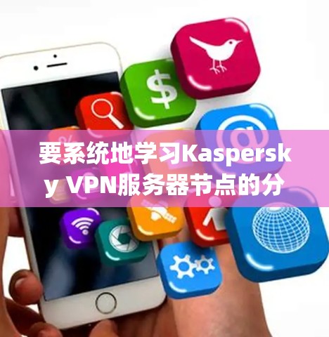 要系统地学习Kaspersky VPN服务器节点的分析方法，可以按照以下步骤进行