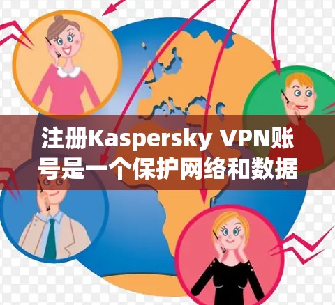 注册Kaspersky VPN账号是一个保护网络和数据的关键步骤，以下是详细的步骤指南