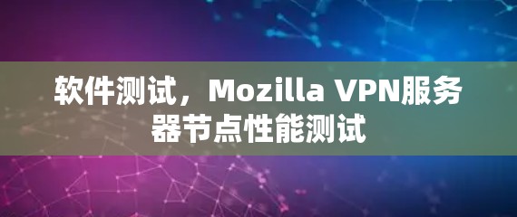 软件测试，Mozilla VPN服务器节点性能测试