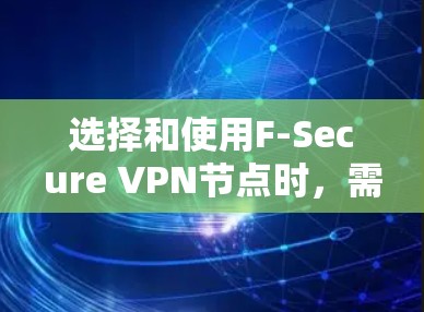 选择和使用F-Secure VPN节点时，需要综合考虑多个因素，包括网络环境、设备数量、节点类型、测试要求以及安全性和维护。以下是一个结构化的指南，帮助您更好地进行选择和测试