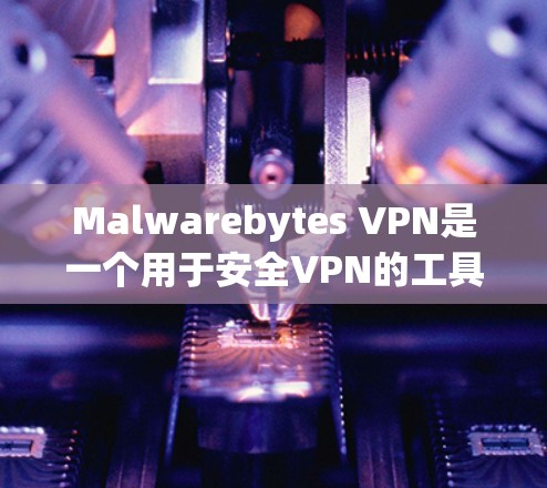 Malwarebytes VPN是一个用于安全VPN的工具，旨在为用户提供加密和防火墙配置，保护内部网络不受恶意软件影响。以下是详细的测试分析步骤和内容