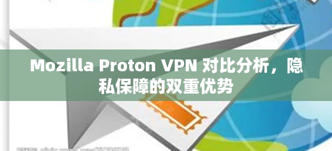 Mozilla Proton VPN 对比分析，隐私保障的双重优势