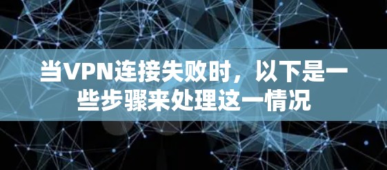 当VPN连接失败时，以下是一些步骤来处理这一情况