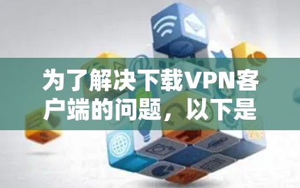 为了解决下载VPN客户端的问题，以下是一个详细的步骤指南