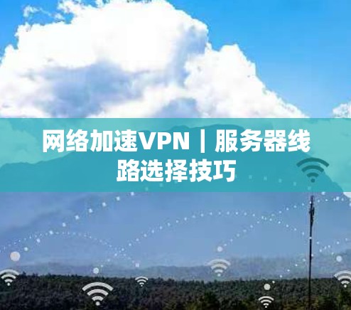 网络加速VPN｜服务器线路选择技巧