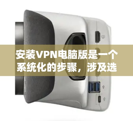 安装VPN电脑版是一个系统化的步骤，涉及选择软件、注册登录、配置设置和安全检查。以下是一个详细的步骤指南，帮助您顺利安装VPN电脑版