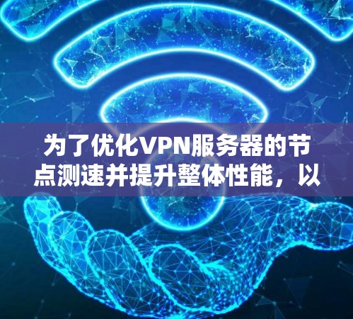 为了优化VPN服务器的节点测速并提升整体性能，以下是一步步的解决方案