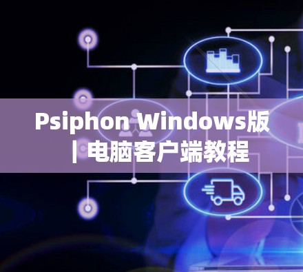 Psiphon Windows版｜电脑客户端教程