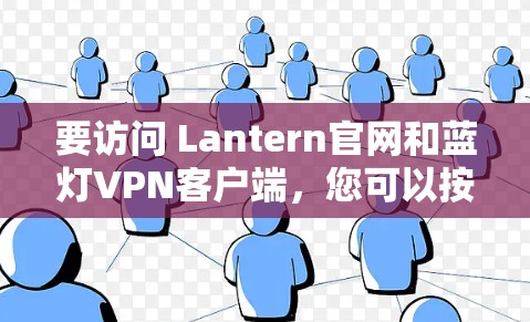 要访问 Lantern官网和蓝灯VPN客户端，您可以按照以下步骤进行