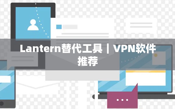 Lantern替代工具｜VPN软件推荐