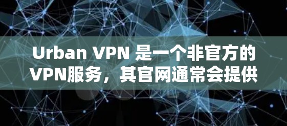 Urban VPN 是一个非官方的VPN服务，其官网通常会提供下载和注册链接。以下是关于免费VPN客户端的下载和进入步骤