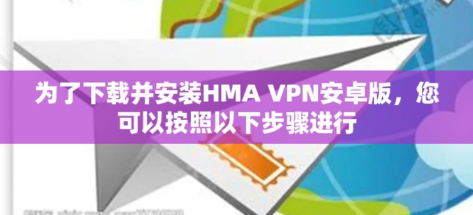 为了下载并安装HMA VPN安卓版,您可以按照以下步骤进行 为了下载并安装HMA VPN安卓版,您可以按照以下步骤进行
