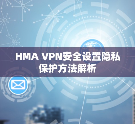 HMA VPN安全设置隐私保护方法解析