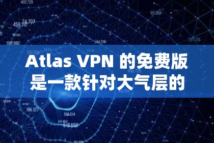 Atlas VPN 的免费版是一款针对大气层的VPN工具,提供多种功能选项,满足不同用户的需求。以下是其主要功能的详细介绍 Atlas VPN 的免费版是一款针对大气层的VPN工具,提供多种功能选项,满足不同用户的需求。以下是其主要功能的详细介绍