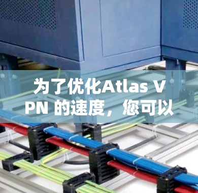 为了优化Atlas VPN 的速度，您可以按照以下步骤进行操作