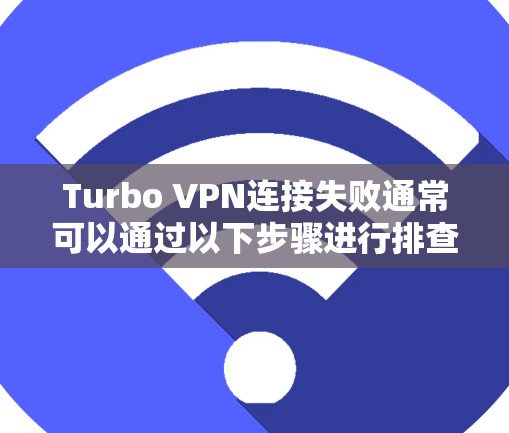 Turbo VPN连接失败通常可以通过以下步骤进行排查和解决 Turbo VPN连接失败通常可以通过以下步骤进行排查和解决