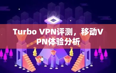Turbo VPN评测,移动VPN体验分析 Turbo VPN评测,移动VPN体验分析