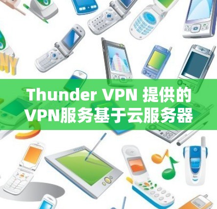 Thunder VPN 提供的VPN服务基于云服务器，节点连接和网络性能是其核心功能之一。以下是对Thunder VPN 节点连接和网络性能的详细分析