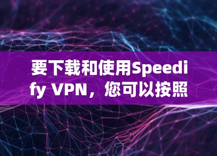 要下载和使用Speedify VPN，您可以按照以下步骤操作