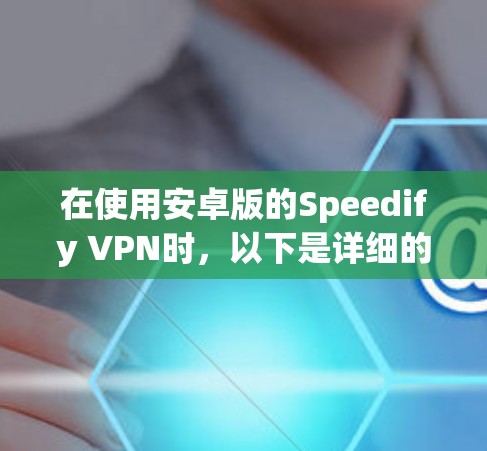 在使用安卓版的Speedify VPN时，以下是详细的步骤指南