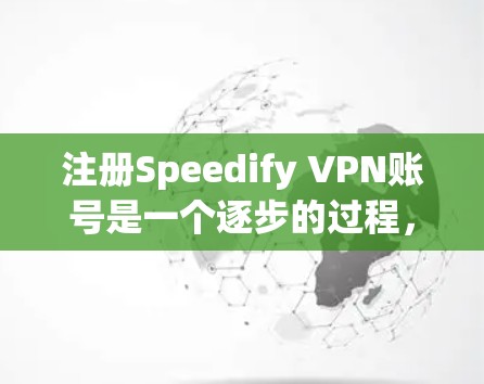 注册Speedify VPN账号是一个逐步的过程，需要遵循以下步骤