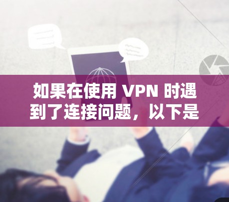 如果在使用 VPN 时遇到了连接问题,以下是一些简单快捷的方法来解决 如果在使用 VPN 时遇到了连接问题,以下是一些简单快捷的方法来解决