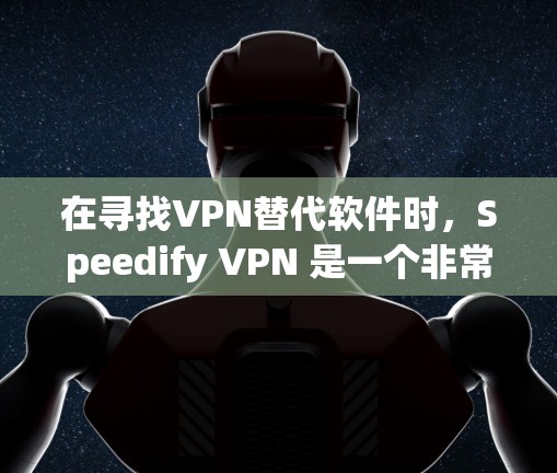 在寻找VPN替代软件时，Speedify VPN 是一个非常流行的工具，但它可能在某些用户看来不够简洁或流畅。下面是一些替代软件，供你选择