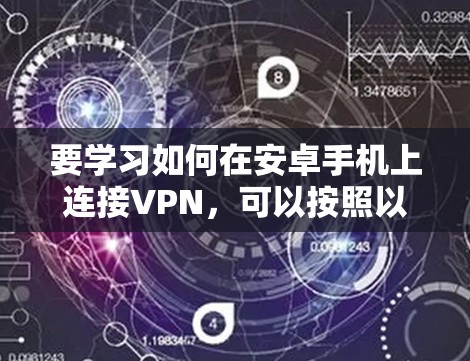 要学习如何在安卓手机上连接VPN,可以按照以下步骤进行 要学习如何在安卓手机上连接VPN,可以按照以下步骤进行