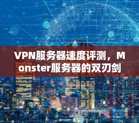VPN服务器速度评测,Monster服务器的双刃剑 VPN服务器速度评测,Monster服务器的双刃剑
