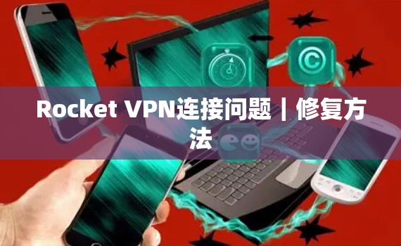 Rocket VPN连接问题|修复方法 Rocket VPN连接问题|修复方法
