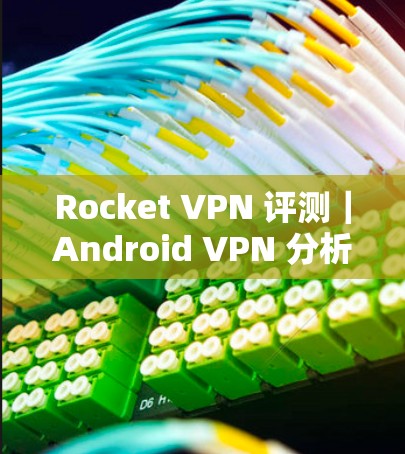Rocket VPN 评测|Android VPN 分析 Rocket VPN 评测|Android VPN 分析