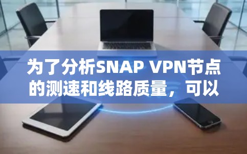 为了分析SNAP VPN节点的测速和线路质量,可以按照以下步骤进行 为了分析SNAP VPN节点的测速和线路质量,可以按照以下步骤进行