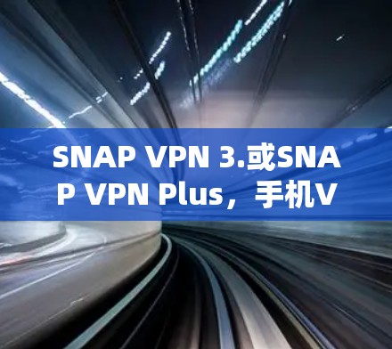 SNAP VPN 3.或SNAP VPN Plus，手机VPN体验评测