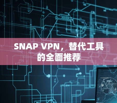 SNAP VPN，替代工具的全面推荐