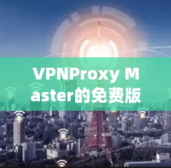 VPNProxy Master的免费版功能丰富,涵盖了从IP地址管理到配置代理服务器的各个方面。以下是对这些功能的详细总结和分析 VPNProxy Master的免费版功能丰富,涵盖了从IP地址管理到配置代理服务器的各个方面。以下是对这些功能的详细总结和分析