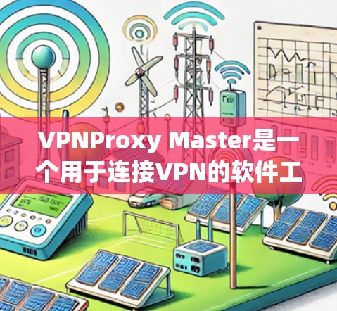 VPNProxy Master是一个用于连接VPN的软件工具,旨在帮助用户优化VPN连接的性能。以下是通过系统学习VPNProxy Master的连接优化步骤的总结 VPNProxy Master是一个用于连接VPN的软件工具,旨在帮助用户优化VPN连接的性能。以下是通过系统学习VPNProxy Master的连接优化步骤的总结