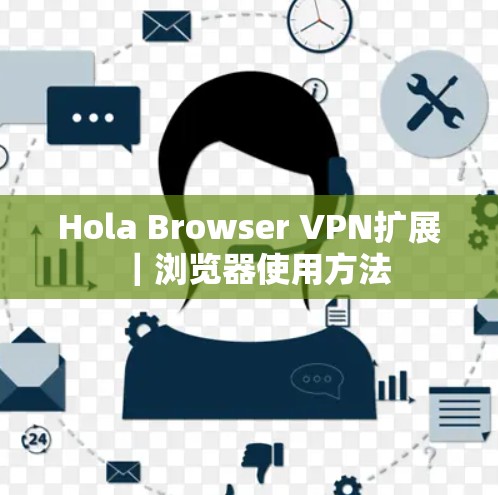 Hola Browser VPN扩展｜浏览器使用方法