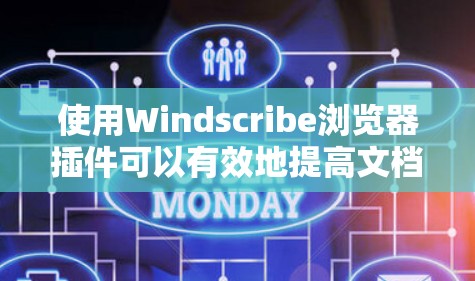 使用Windscribe浏览器插件可以有效地提高文档管理的效率,以下是具体的步骤和操作指南 使用Windscribe浏览器插件可以有效地提高文档管理的效率,以下是具体的步骤和操作指南