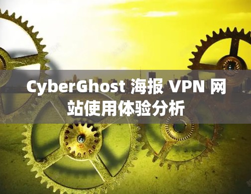 CyberGhost 海报 VPN 网站使用体验分析 CyberGhost 海报 VPN 网站使用体验分析
