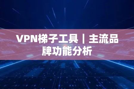 VPN梯子工具｜主流品牌功能分析