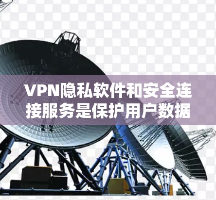 VPN隐私软件和安全连接服务是保护用户数据安全的重要组成部分。以下是对VPN隐私软件和安全连接服务的评测和推荐 VPN隐私软件和安全连接服务是保护用户数据安全的重要组成部分。以下是对VPN隐私软件和安全连接服务的评测和推荐
